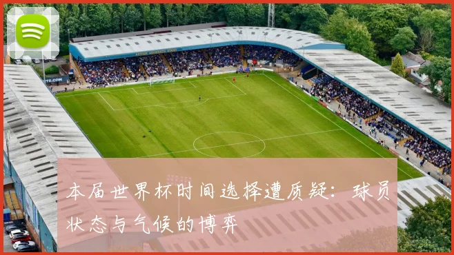 本届世界杯时间选择遭质疑：球员状态与气候的博弈