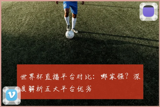 世界杯直播平台对比：哪家强？深度解析五大平台优劣