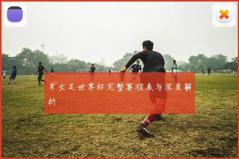 年女足世界杯完整赛程表与深度解析