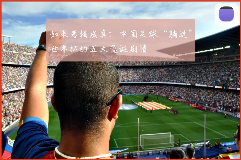 如果恶搞成真：中国足球“躺进”世界杯的五大荒诞剧情