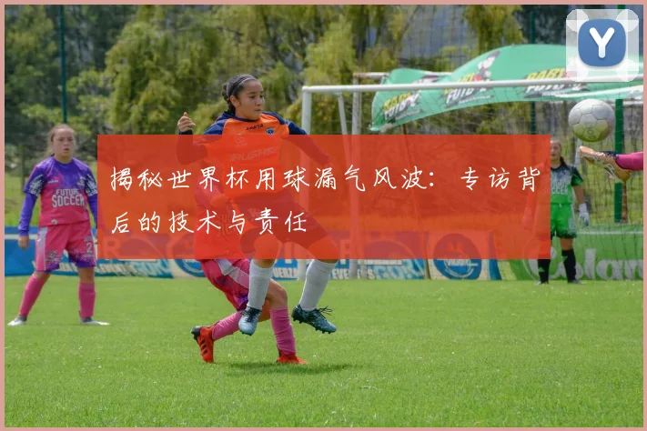 揭秘世界杯用球漏气风波：专访背后的技术与责任