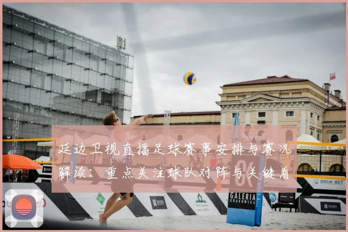 延边卫视直播足球赛事安排与赛况解读：重点关注球队对阵与关键看点