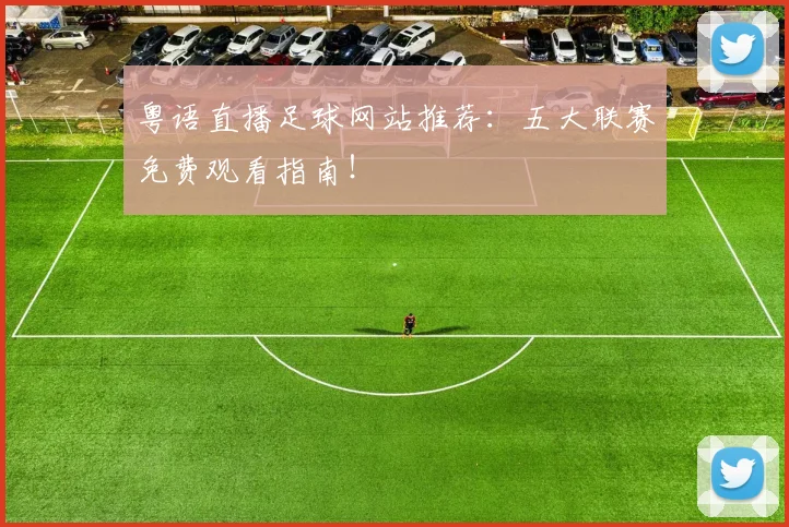 粤语直播足球网站推荐：五大联赛免费观看指南！