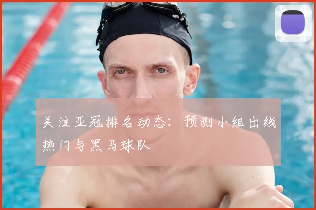 关注亚冠排名动态：预测小组出线热门与黑马球队
