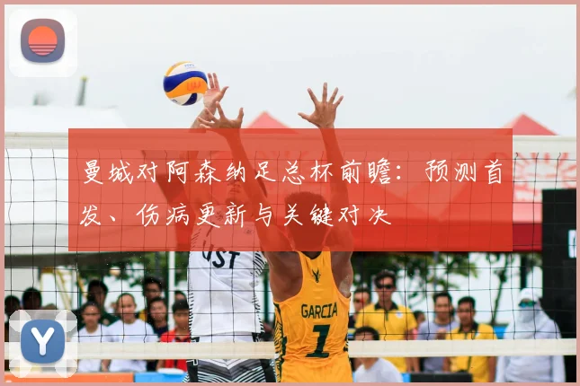 曼城对阿森纳足总杯前瞻:预测首发、伤病更新与关键对决