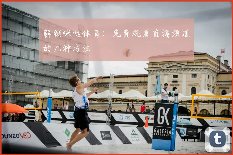 解锁咪咕体育：免费观看直播频道的几种方法