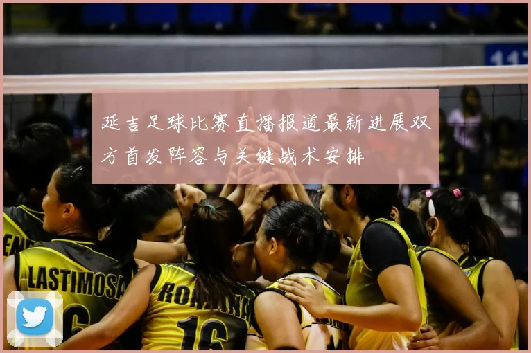 延吉足球比赛直播报道最新进展双方首发阵容与关键战术安排
