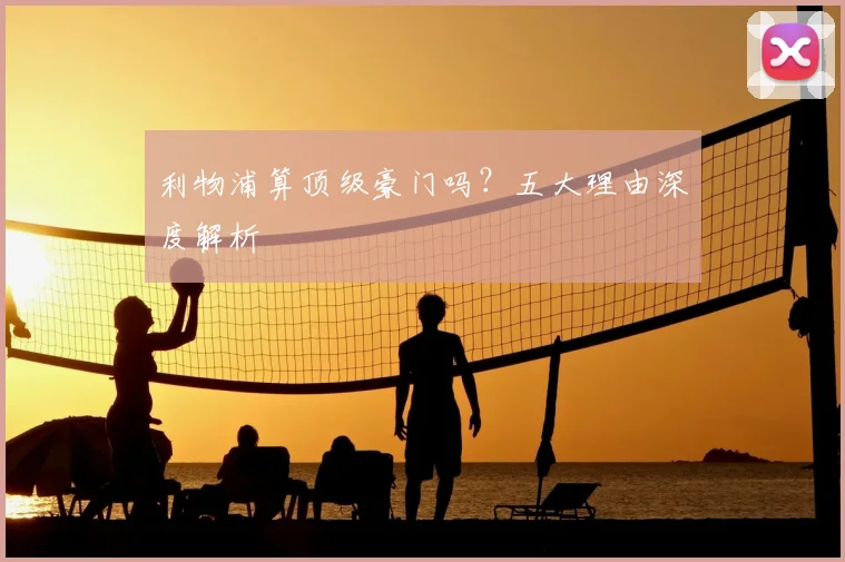 利物浦算顶级豪门吗?五大理由深度解析