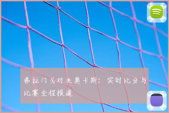 弗拉门戈对决奥卡斯:实时比分与比赛全程报道