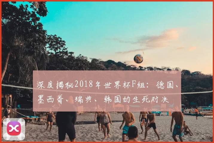 深度揭秘2018年世界杯F组：德国、墨西哥、瑞典、韩国的生死对决