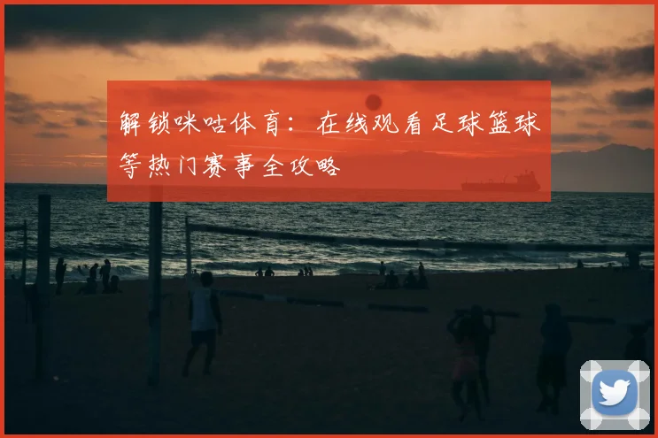 解锁咪咕体育:在线观看足球篮球等热门赛事全攻略