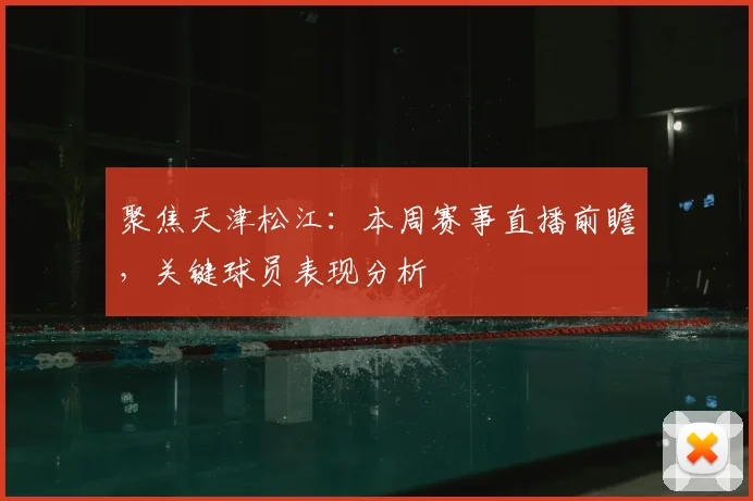 聚焦天津松江：本周赛事直播前瞻，关键球员表现分析