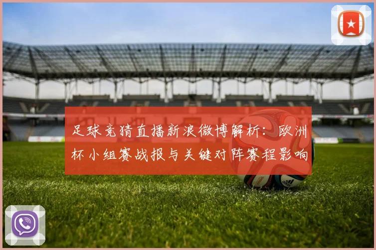 足球竞猜直播新浪微博解析：欧洲杯小组赛战报与关键对阵赛程影响