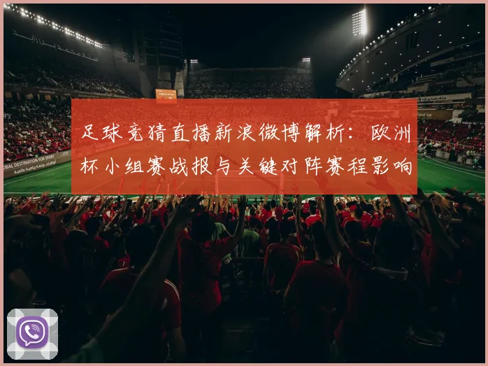 足球竞猜直播新浪微博解析：欧洲杯小组赛战报与关键对阵赛程影响