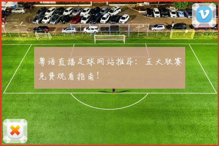 粤语直播足球网站推荐：五大联赛免费观看指南！