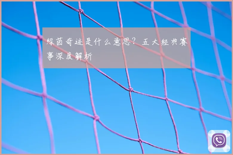 绿茵奇迹是什么意思?五大经典赛事深度解析