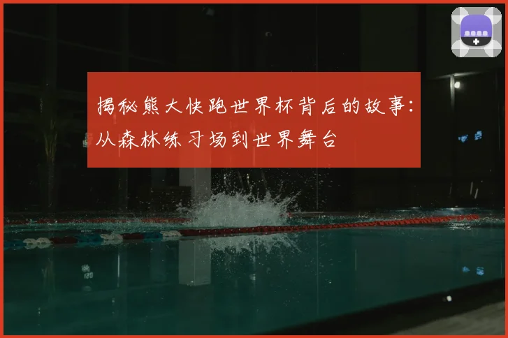 揭秘熊大快跑世界杯背后的故事：从森林练习场到世界舞台