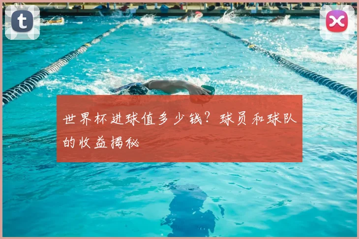 世界杯进球值多少钱？球员和球队的收益揭秘