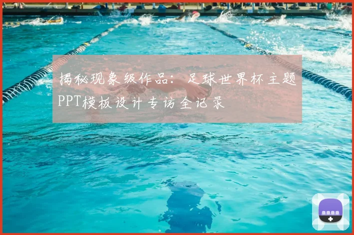 揭秘现象级作品：足球世界杯主题PPT模板设计专访全记录