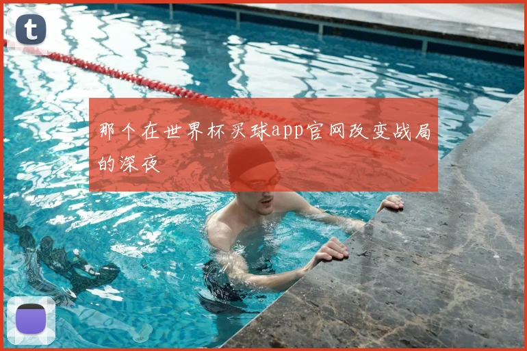 那个在世界杯买球app官网改变战局的深夜
