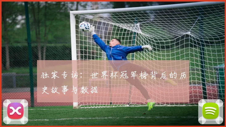独家专访:世界杯冠军榜背后的历史故事与数据