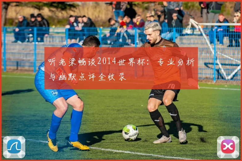 听老梁畅谈2014世界杯：专业分析与幽默点评全收录