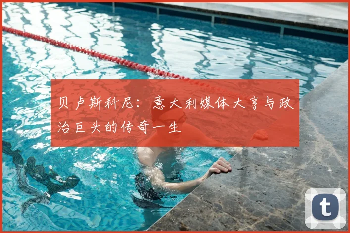 贝卢斯科尼：意大利媒体大亨与政治巨头的传奇一生