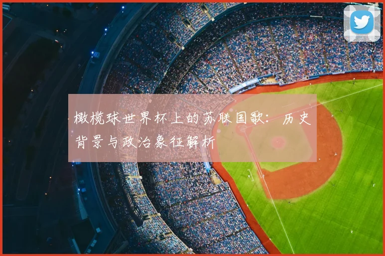 橄榄球世界杯上的苏联国歌:历史背景与政治象征解析