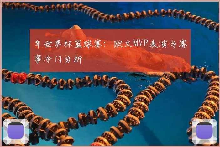 年世界杯篮球赛：欧文MVP表演与赛事冷门分析