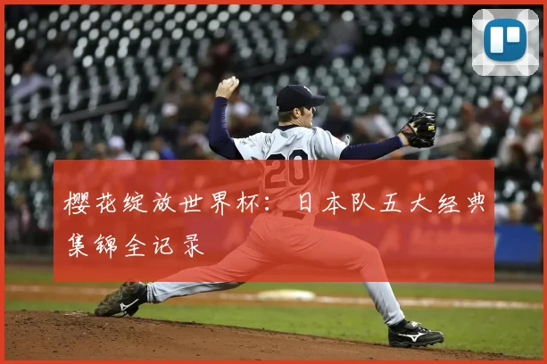 樱花绽放世界杯：日本队五大经典集锦全记录