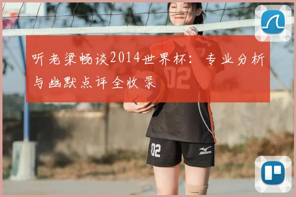 听老梁畅谈2014世界杯：专业分析与幽默点评全收录