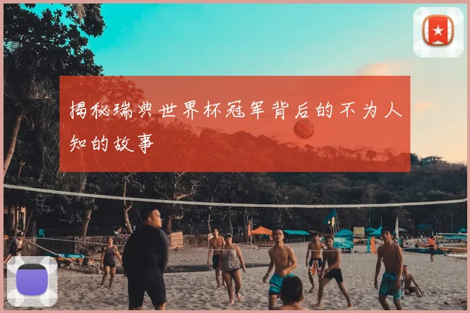 揭秘瑞典世界杯冠军背后的不为人知的故事