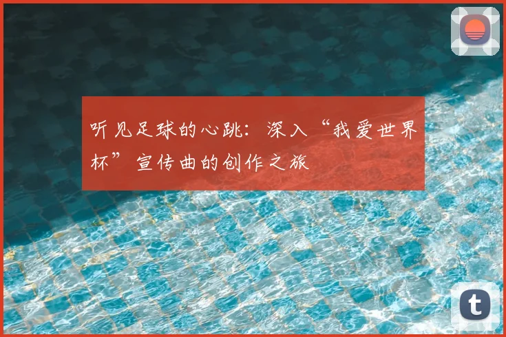 听见足球的心跳：深入“我爱世界杯”宣传曲的创作之旅
