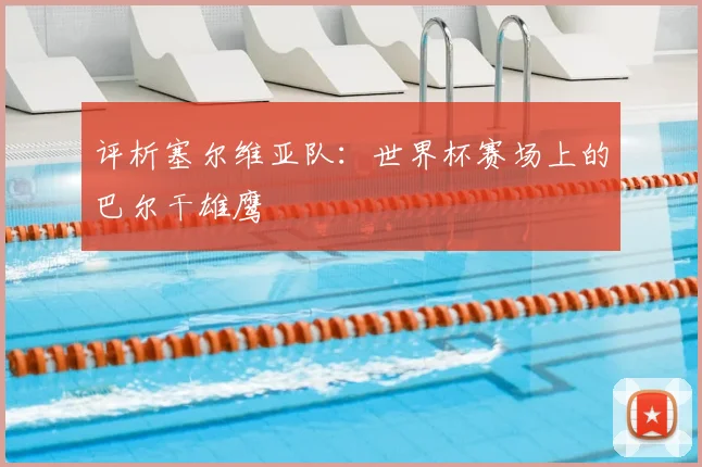 评析塞尔维亚队：世界杯赛场上的巴尔干雄鹰