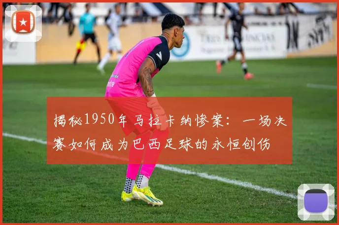 揭秘1950年马拉卡纳惨案:一场决赛如何成为巴西足球的永恒创伤