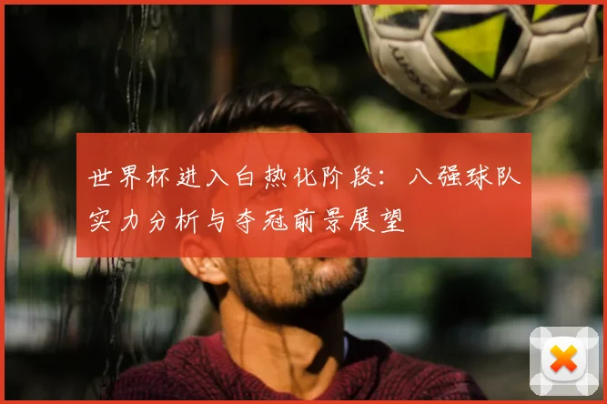 世界杯进入白热化阶段：八强球队实力分析与夺冠前景展望