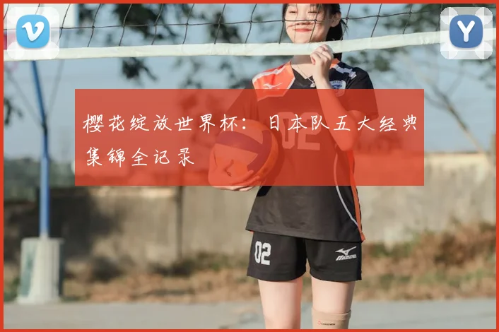 樱花绽放世界杯：日本队五大经典集锦全记录