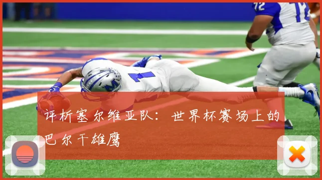 评析塞尔维亚队：世界杯赛场上的巴尔干雄鹰