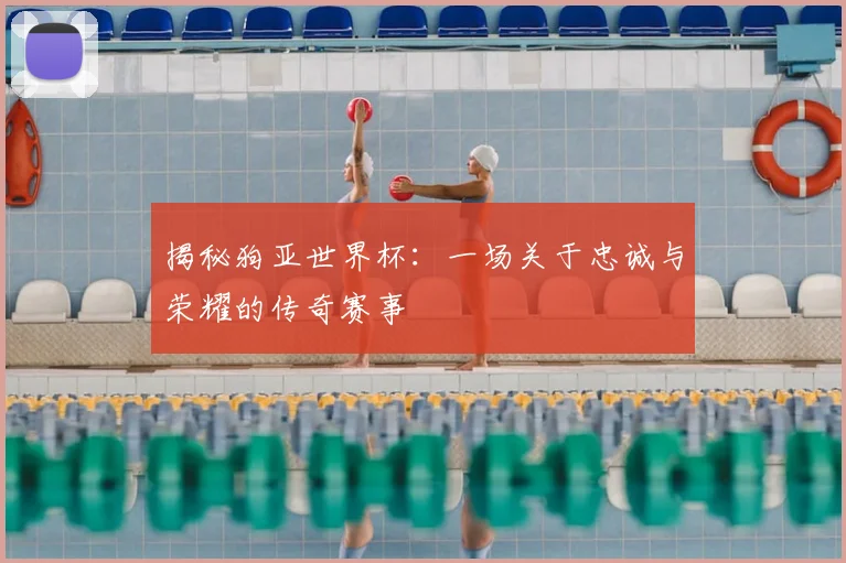 揭秘狗亚世界杯：一场关于忠诚与荣耀的传奇赛事
