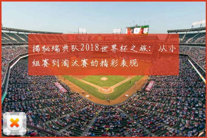 揭秘瑞典队2018世界杯之旅：从小组赛到淘汰赛的精彩表现